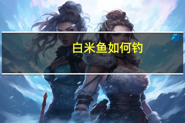 白米鱼如何钓(白米鱼)