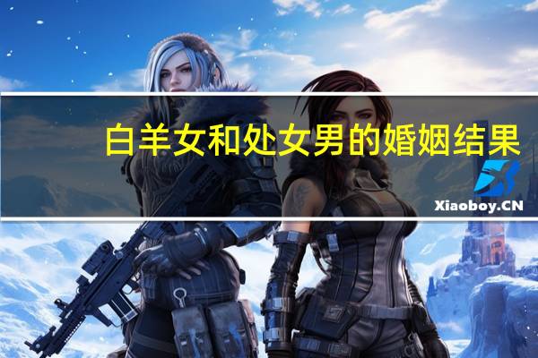 白羊女和处女男的婚姻结果（白羊女和处女男）