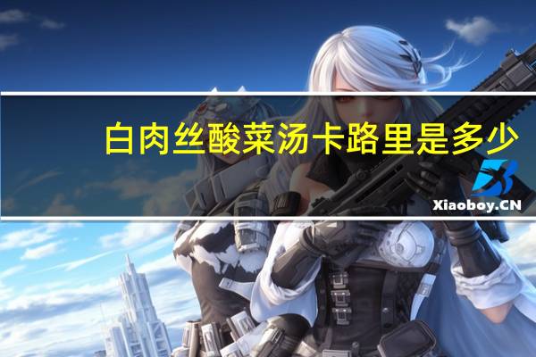 白肉丝酸菜汤卡路里是多少
