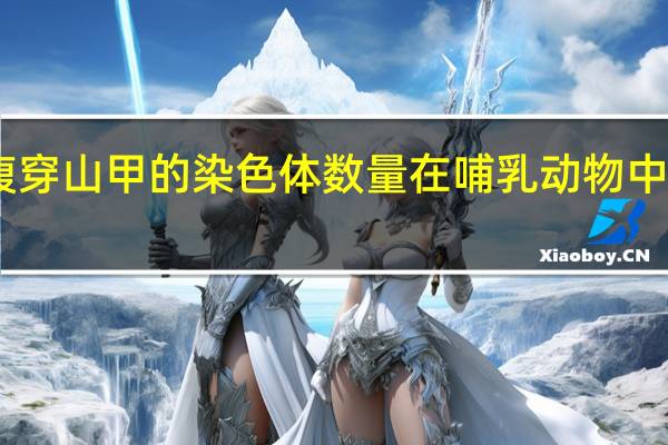 白腹穿山甲的染色体数量在哺乳动物中排名第二