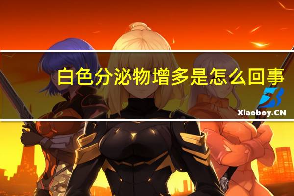 白色分泌物增多是怎么回事（白带增多是怎么回事）