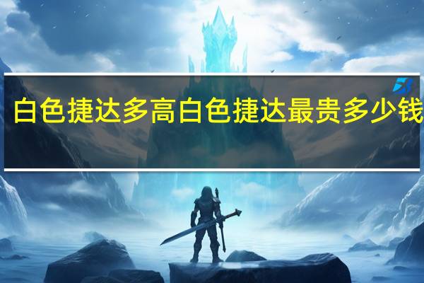 白色捷达多高 白色捷达最贵多少钱一辆