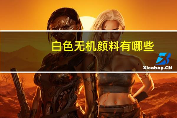 白色无机颜料有哪些（什么是白色无机涂料）
