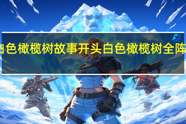 白色橄榄树故事开头 白色橄榄树全阵容官宣