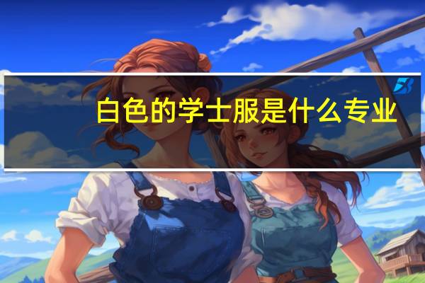 白色的学士服是什么专业