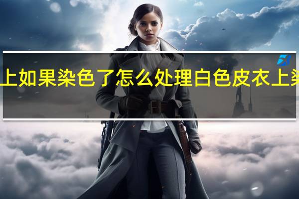 白色皮衣上如果染色了怎么处理 白色皮衣上染色的处理方法