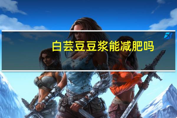 白芸豆豆浆能减肥吗（无糖豆浆能减肥吗）