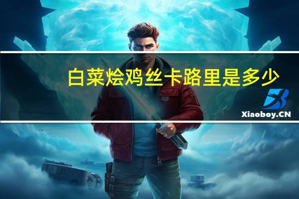 白菜烩鸡丝卡路里是多少