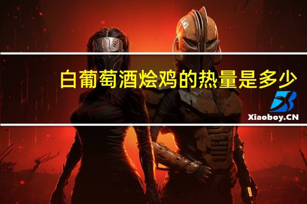 白葡萄酒烩鸡的热量是多少？