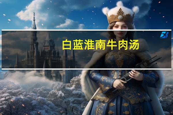 白蓝 淮南牛肉汤(原味)的热量是多少