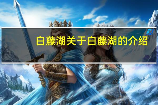 白藤湖 关于白藤湖的介绍
