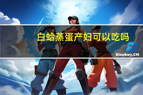 白蛤蒸蛋产妇可以吃吗（白蛤蒸蛋）