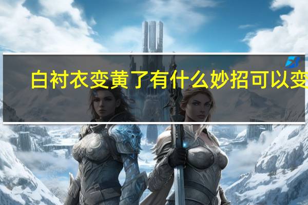 白衬衣变黄了有什么妙招可以变白