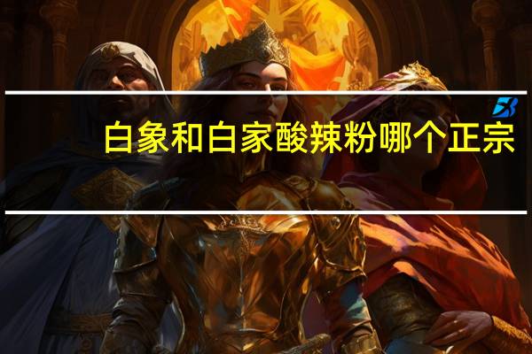 白象和白家酸辣粉哪个正宗