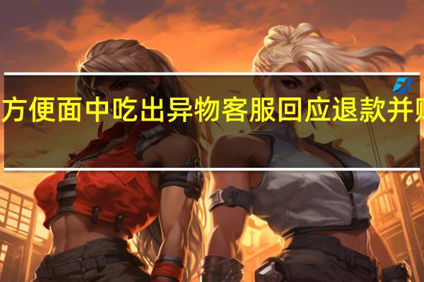 白象方便面中吃出异物客服回应 退款并赔偿500元
