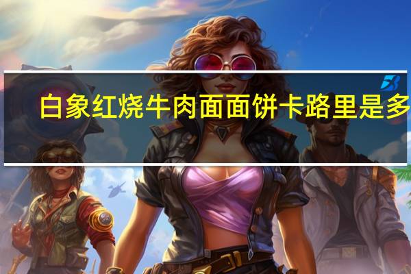 白象 红烧牛肉面面饼卡路里是多少