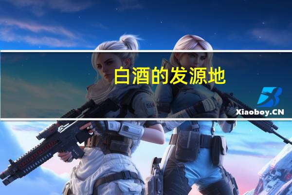 白酒的发源地