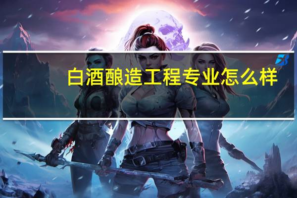 白酒酿造工程专业怎么样