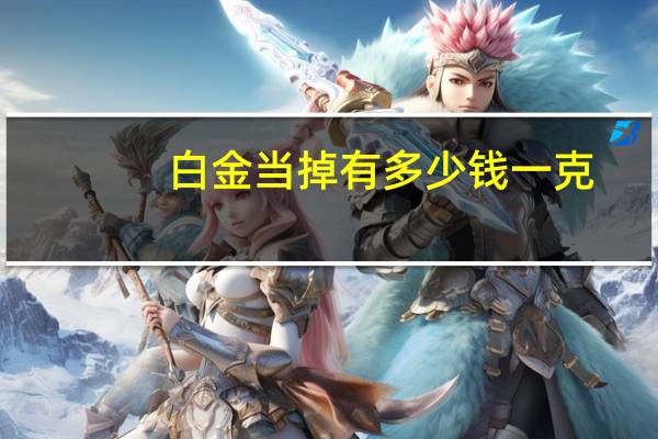 白金当掉有多少钱一克