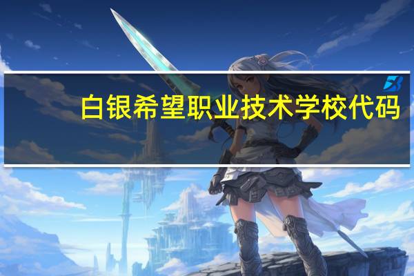 白银希望职业技术学校代码