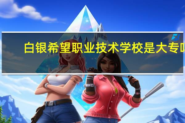 白银希望职业技术学校是大专吗