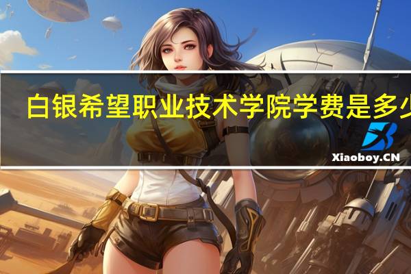 白银希望职业技术学院学费是多少啊