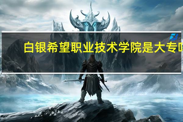 白银希望职业技术学院是大专吗