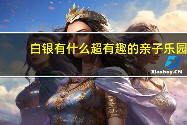 白银有什么超有趣的亲子乐园