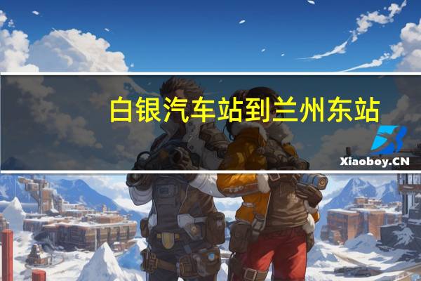 白银汽车站到兰州东站（白银汽车站）
