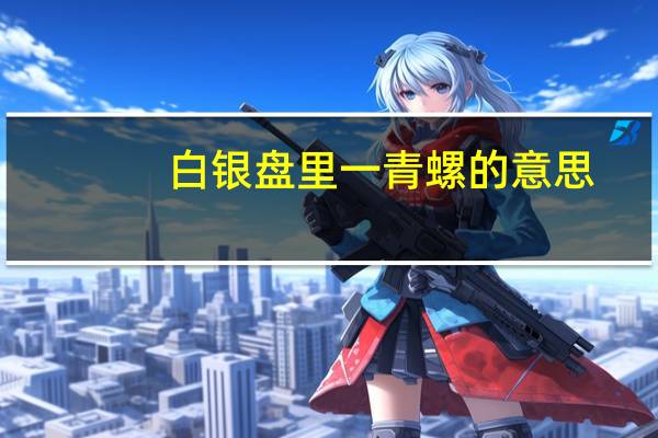 白银盘里一青螺的意思（白银盘里一青螺）