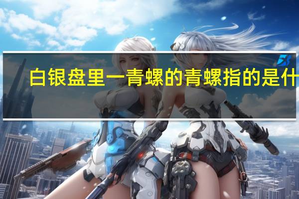 白银盘里一青螺的青螺指的是什么