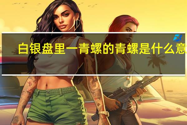 白银盘里一青螺的青螺是什么意思