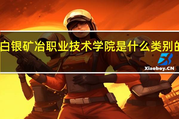 白银矿冶职业技术学院是什么类别的学校