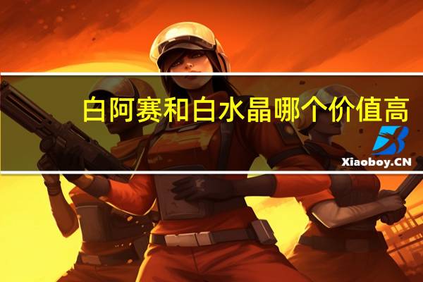白阿赛和白水晶哪个价值高