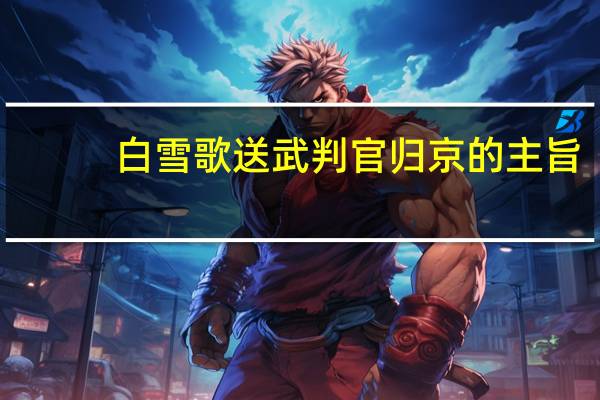 白雪歌送武判官归京的主旨（白雪歌送武判官归京 的主旨）