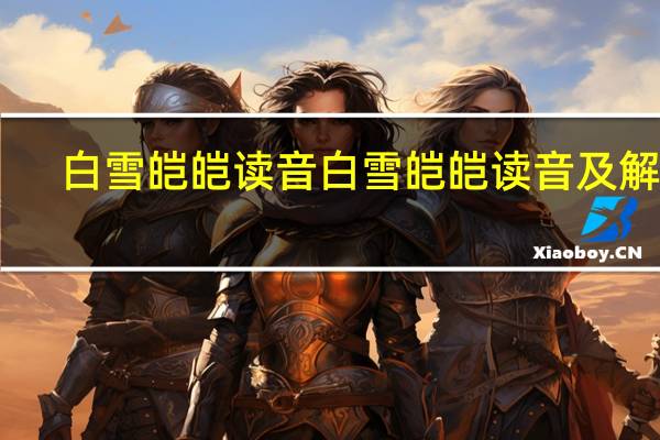 白雪皑皑读音 白雪皑皑读音及解释