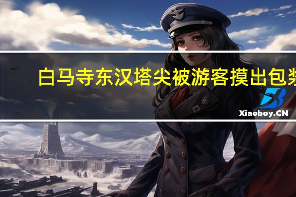 白马寺东汉塔尖被游客摸出包浆（白马寺一塔尖被摸成包浆寿桃）