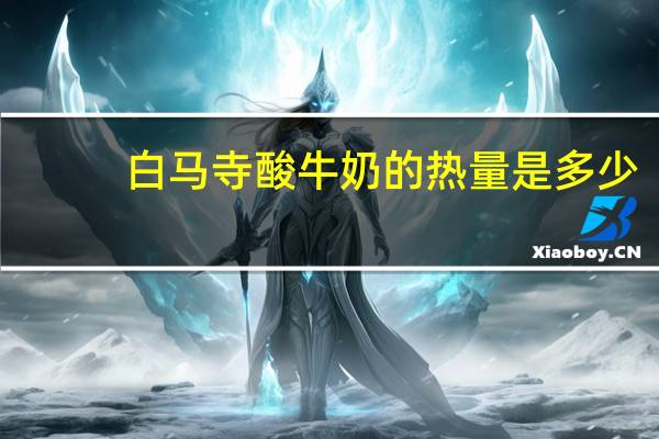 白马寺 酸牛奶的热量是多少