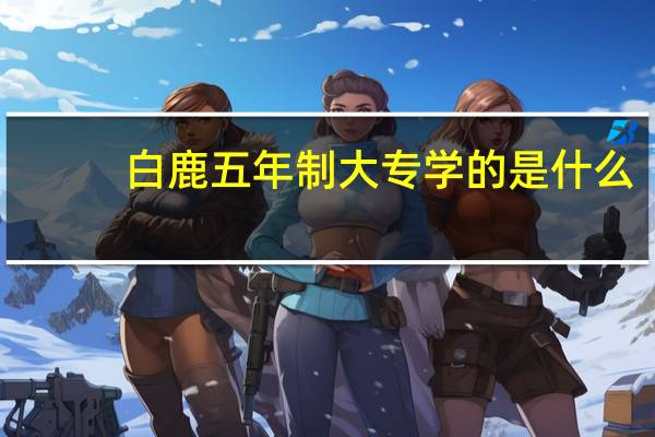 白鹿五年制大专学的是什么