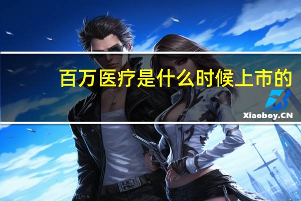 百万医疗是什么时候上市的（百万医疗是什么保险）