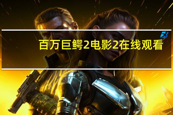 百万巨鳄2电影2在线观看（百万巨鳄2电影）