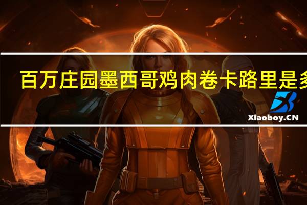 百万庄园 墨西哥鸡肉卷卡路里是多少