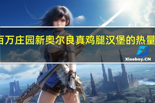 百万庄园 新奥尔良真鸡腿汉堡的热量是多少