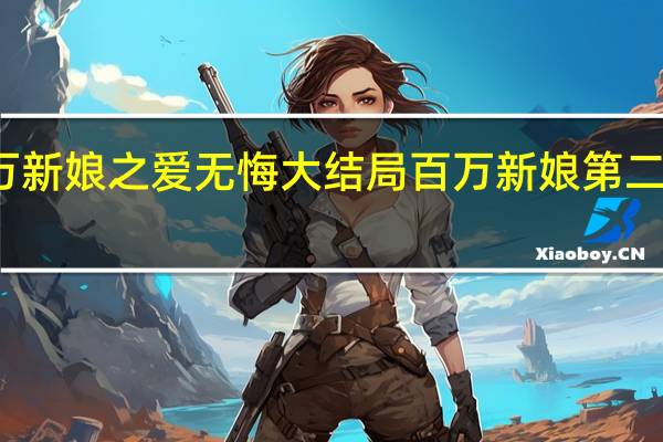 百万新娘之爱无悔大结局 百万新娘第二部大结局