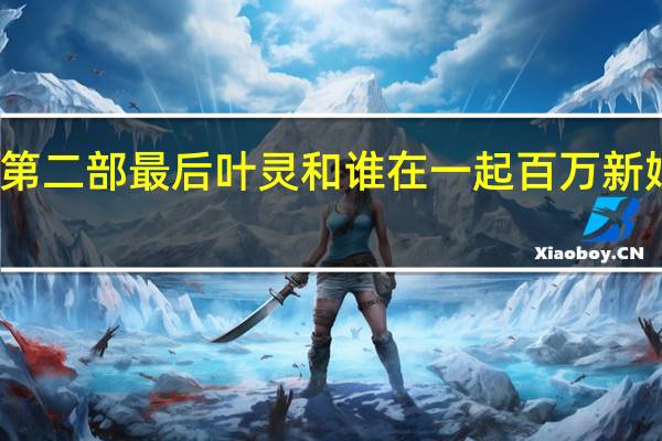 百万新娘第二部最后叶灵和谁在一起 百万新娘第二部大结局