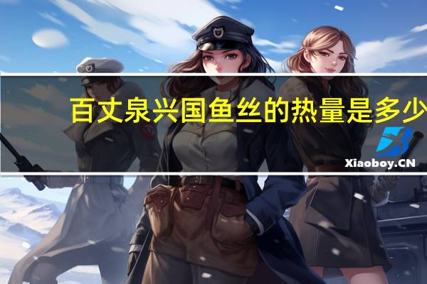 百丈泉 兴国鱼丝的热量是多少