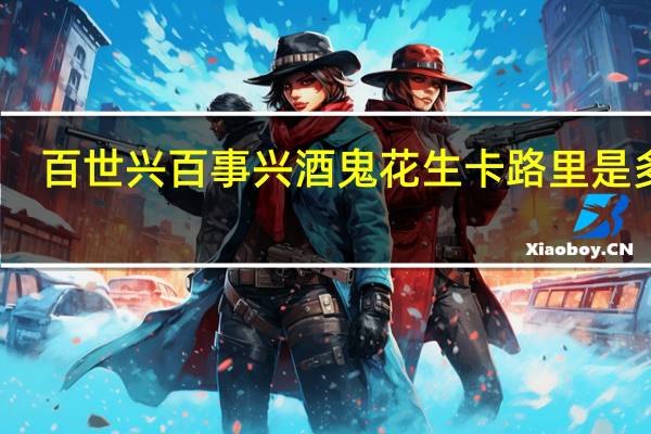 百世兴 百事兴 酒鬼花生卡路里是多少