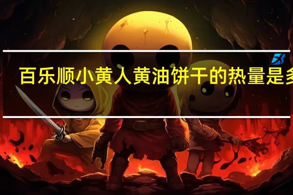 百乐顺 小黄人黄油饼干的热量是多少