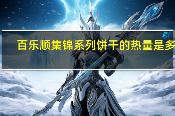 百乐顺 集锦系列饼干的热量是多少