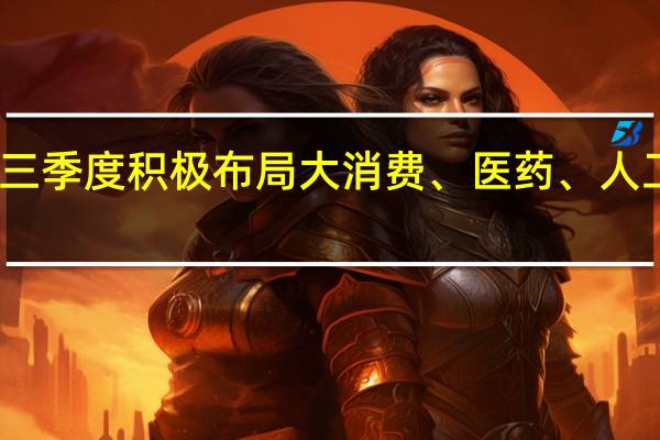 百亿私募三季度积极布局大消费、医药、人工智能三大行业